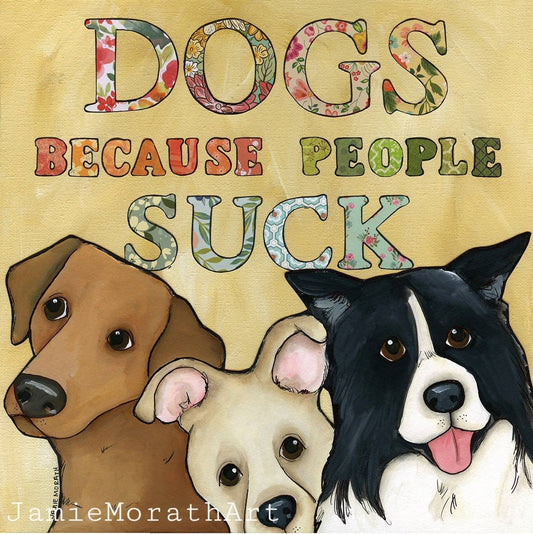 Dogs Because People Suck, dog art print
